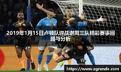 2019年1月15日卢顿队迎战谢周三队精彩赛事回顾与分析